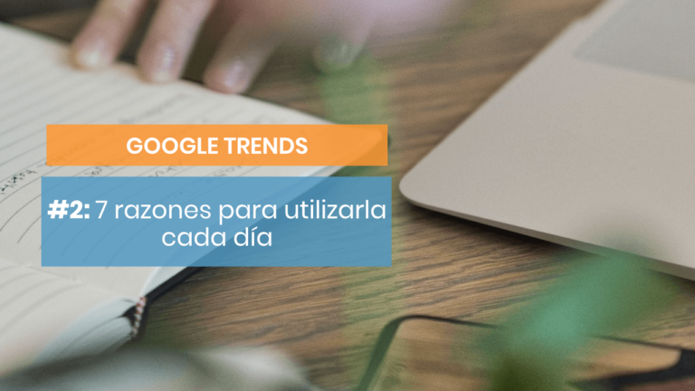 Google Trends #2: 7 razones para utilizarlo como copywriter