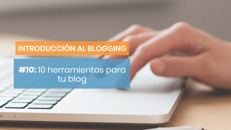 Introducción al blogging #10: 10 herramientas y recursos que te ayudarán con tu blog