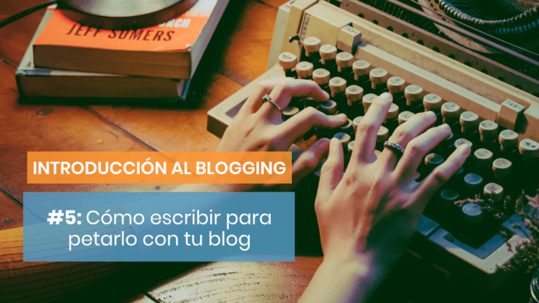 Introducción al blogging #5: Cómo escribir para petarlo con tu blog