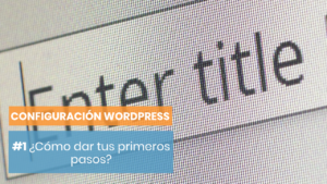 Cómo empezar a configurar tu wordpress
