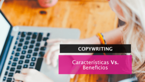Características Vs. Beneficios: ¿cuál elegir?